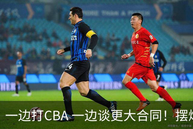一边打CBA 一边谈更大合同！摆烂遭裁员 CBA应封杀他？
